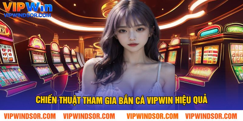 Chiến Thuật Tham Gia Bắn Cá Vipwin Hiệu Quả
