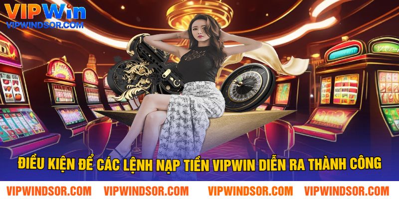 Điều Kiện Để Các Lệnh Nạp Tiền Vipwin Diễn Ra Thành Công