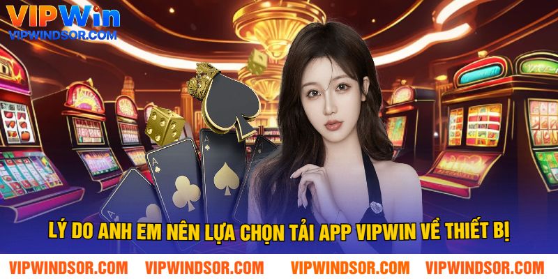 Lý Do Anh Em Nên Lựa Chọn Tải App Vipwin Về Thiết Bị