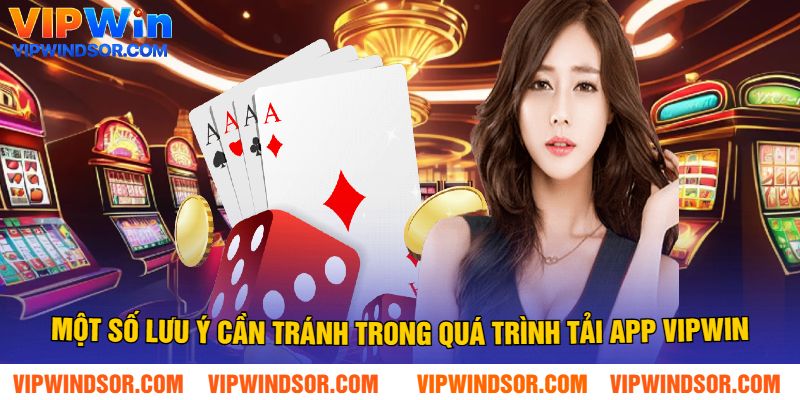 Một Số Lưu Ý Cần Tránh Trong Quá Trình Tải App Vipwin