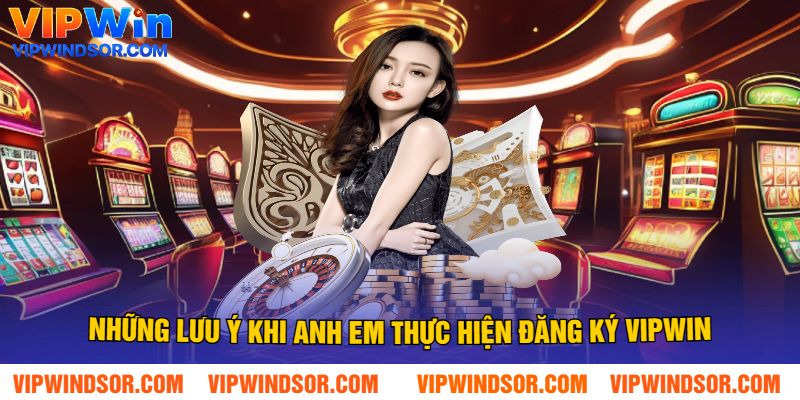Những Lưu Ý Khi Anh Em Thực Hiện Đăng Ký Vipwin