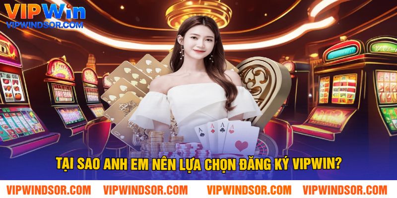 Tại Sao Anh Em Nên Lựa Chọn Đăng Ký Vipwin?